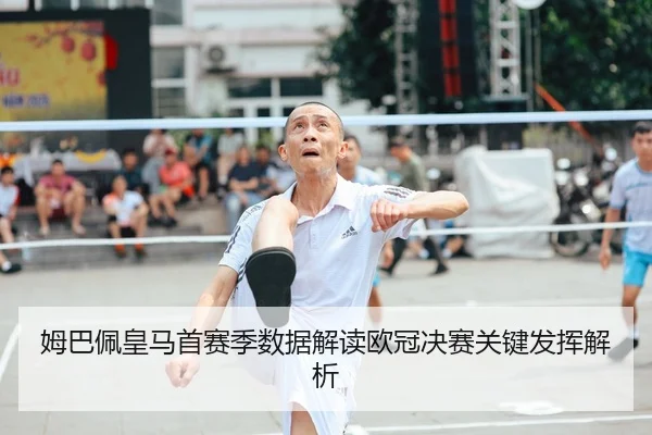 姆巴佩皇马首赛季数据解读欧冠决赛关键发挥解析