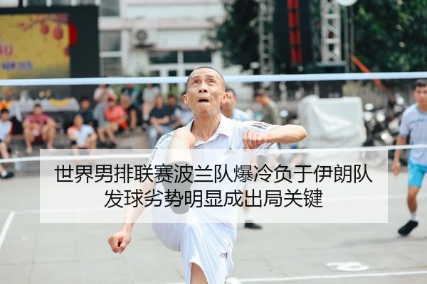 世界男排联赛波兰队爆冷负于伊朗队 发球劣势明显成出局关键