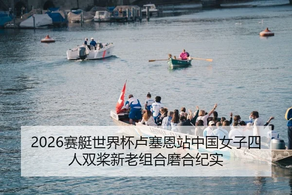 2026赛艇世界杯卢塞恩站中国女子四人双桨新老组合磨合纪实