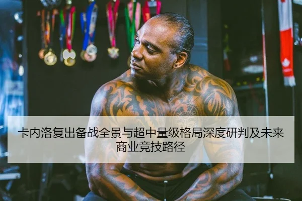 卡内洛复出备战全景与超中量级格局深度研判及未来商业竞技路径